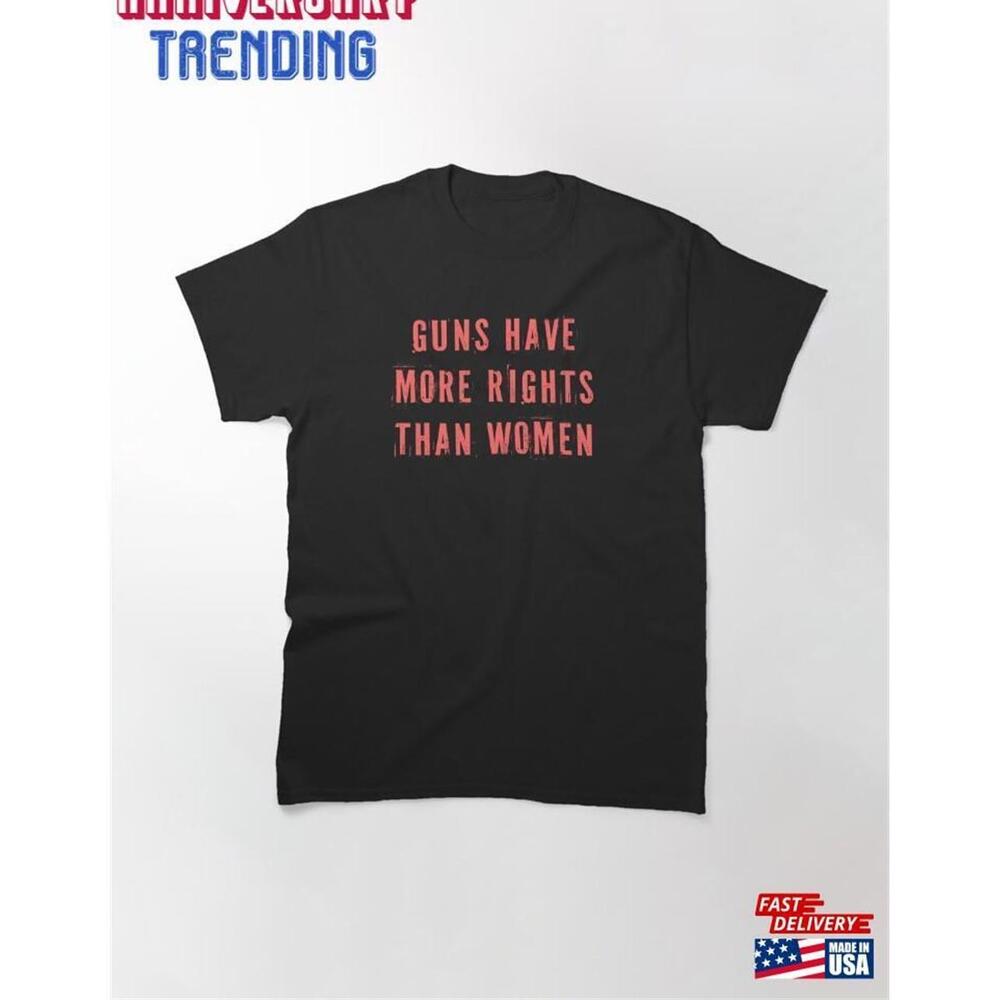 Guns Have More Rights Than Women Classic Tshirt